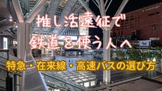 推し活遠征で鉄道を使う人へ｜特急・在来線・高速バスの選び方まとめ