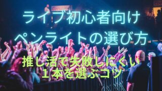 ライブ初心者向けペンライトの選び方｜推し活で失敗しにくい1本を選ぶコツ