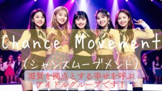 Chance Movement(シャンス ムーブメント)は、滋賀を拠点とする幸せを呼ぶアイドルグループです。