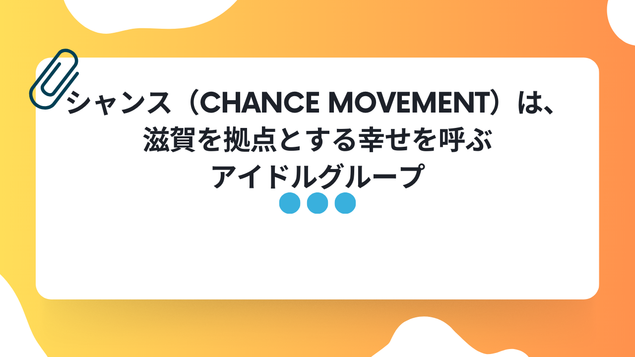 シャンス（Chance Movement）は、滋賀を拠点とする幸せを呼ぶアイドルグループです。