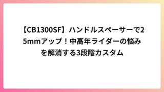 【CB1300SF】ハンドルスペーサーで25mmアップ!中高年ライダーの悩みを解消する3段階カスタム
