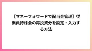 【マネーフォワードで配当金管理】従業員持株会の再投資分を入力する方法