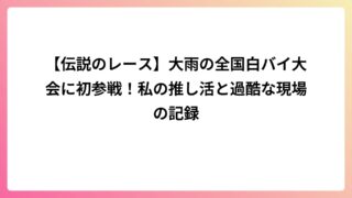 【伝説のレース】大雨の全国白バイ大会に初参戦!私の推し活と過酷な現場の記録