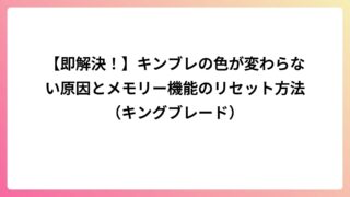 【即解決！】キンブレの色が変わらない原因とメモリー機能のリセット方法（キングブレード）