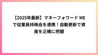 【2025年最新】マネーフォワード MEで従業員持株会を連携！自動更新で資産を正確に把握
