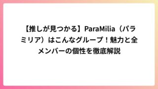 【推しが見つかる】ParaMilia(パラミリア)はこんなグループ!魅力と全メンバーの個性を徹底解説