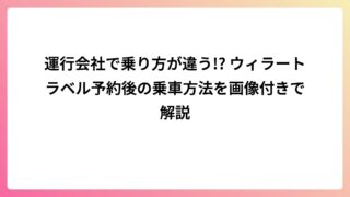 運行会社で乗り方が違う!? ウィラートラベル予約後の乗車方法を画像付きで解説