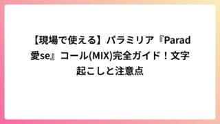 【現場で使える】パラミリア『Parad愛se』コール(MIX)完全ガイド！文字起こしと注意点