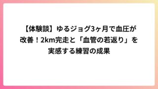 【体験談】ゆるジョグ3ヶ月で血圧が改善！2km完走と「血管の若返り」を実感する練習の成果