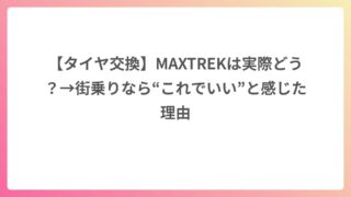 【タイヤ交換】MAXTREKは実際どう？→街乗りなら“これでいい”と感じた理由