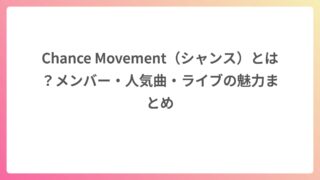 Chance Movement（シャンス）とは？メンバー・人気曲・ライブの魅力まとめ