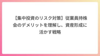 【集中投資のリスク対策】従業員持株会のデメリットを理解し、資産形成に活かす戦略