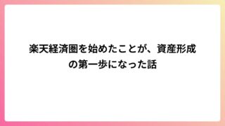 楽天経済圏を始めたことが、資産形成の第一歩になった話