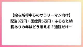 【給与所得中心のサラリーマン向け】配当3万円・医療費5万円・ふるさと納税ありの年はどう考える？通院だけの年の整理法