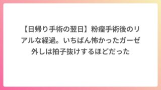 【日帰り手術の翌日】粉瘤手術後のリアルな経過。いちばん怖かったガーゼ外しは拍子抜けするほどだった