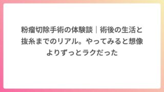 粉瘤切除手術の体験談｜術後の生活と抜糸までのリアル。やってみると想像よりずっとラクだった