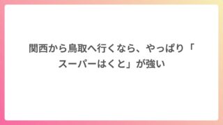 関西から鳥取へ行くなら、やっぱり「スーパーはくと」が強い