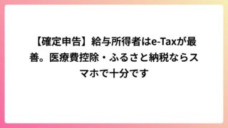 【確定申告】給与所得者はe-Taxが最善。医療費控除・ふるさと納税ならスマホで十分です