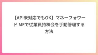 【API未対応でもOK】マネーフォワード MEで従業員持株会を手動管理する方法