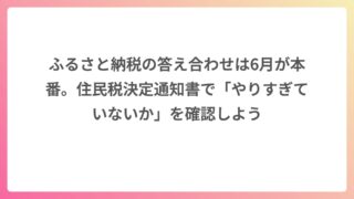 ふるさと納税の答え合わせは6月が本番。住民税決定通知書で「やりすぎていないか」を確認しよう