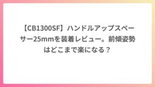 【CB1300SF】ハンドルアップスペーサー25mmを装着レビュー。前傾姿勢はどこまで楽になる？