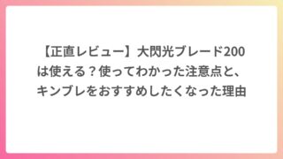 【正直レビュー】大閃光ブレード200は使える？使ってわかった注意点と、キンブレをおすすめしたくなった理由