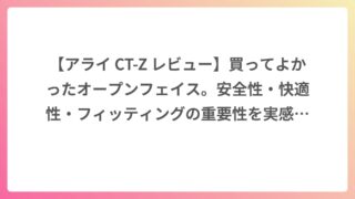 【アライ CT-Z レビュー】買ってよかったオープンフェイス。安全性・快適性・フィッティングの重要性を実感した話