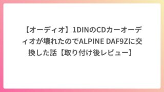 【オーディオ】1DINのCDカーオーディオが壊れたのでALPINE DAF9Zに交換した話【取り付け後レビュー】