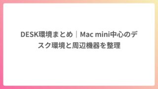 DESK環境まとめ｜Mac mini中心のデスク環境と周辺機器を整理