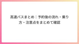 高速バスまとめ｜予約後の流れ・乗り方・注意点をまとめて確認