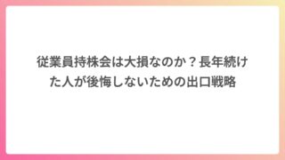 従業員持株会は大損なのか？長年続けた人が後悔しないための出口戦略