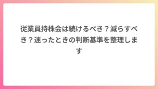 従業員持株会は続けるべき？減らすべき？迷ったときの判断基準を整理します