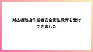 刈払機取扱作業者安全衛生教育を受けてきました