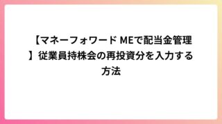 【マネーフォワード MEで配当金管理】従業員持株会の再投資分を入力する方法